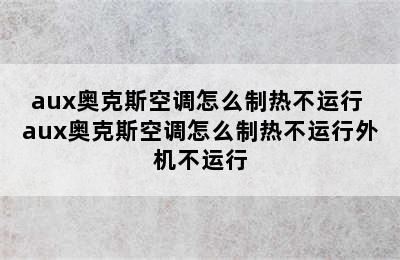 aux奥克斯空调怎么制热不运行 aux奥克斯空调怎么制热不运行外机不运行